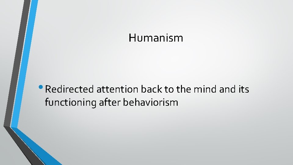 Humanism • Redirected attention back to the mind and its functioning after behaviorism 