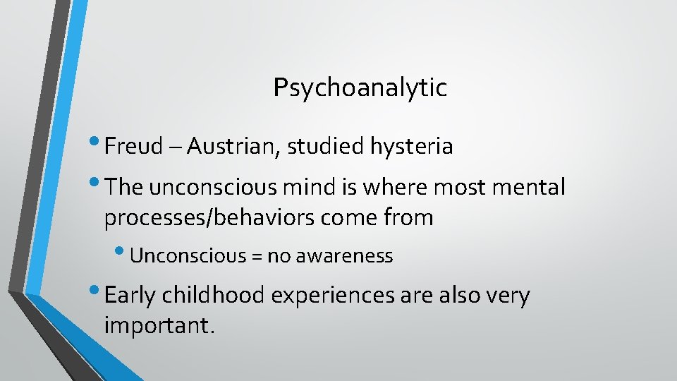 Psychoanalytic • Freud – Austrian, studied hysteria • The unconscious mind is where most