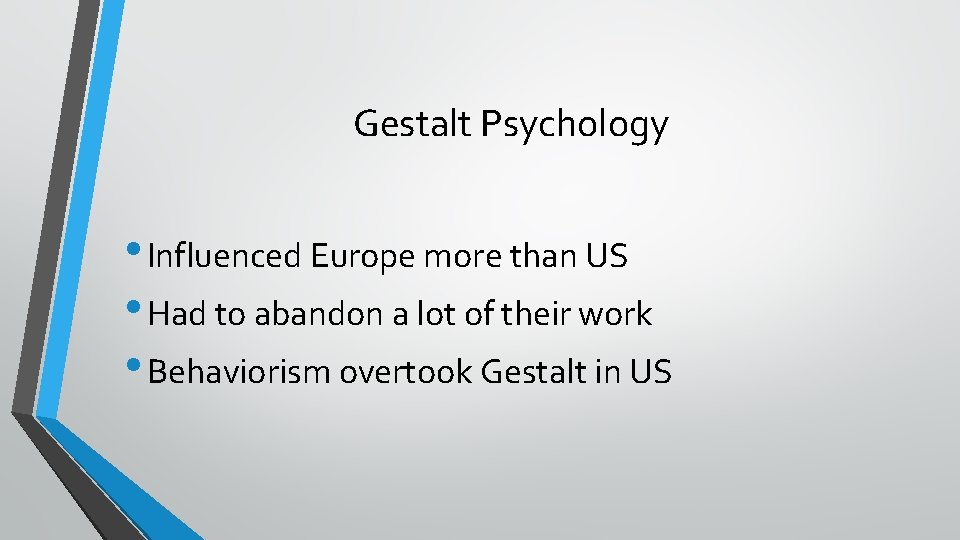 Gestalt Psychology • Influenced Europe more than US • Had to abandon a lot