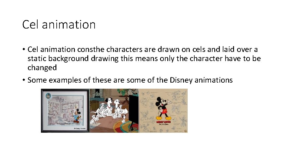 Cel animation • Cel animation consthe characters are drawn on cels and laid over Cel animation • Cel animation consthe characters are drawn on cels and laid over