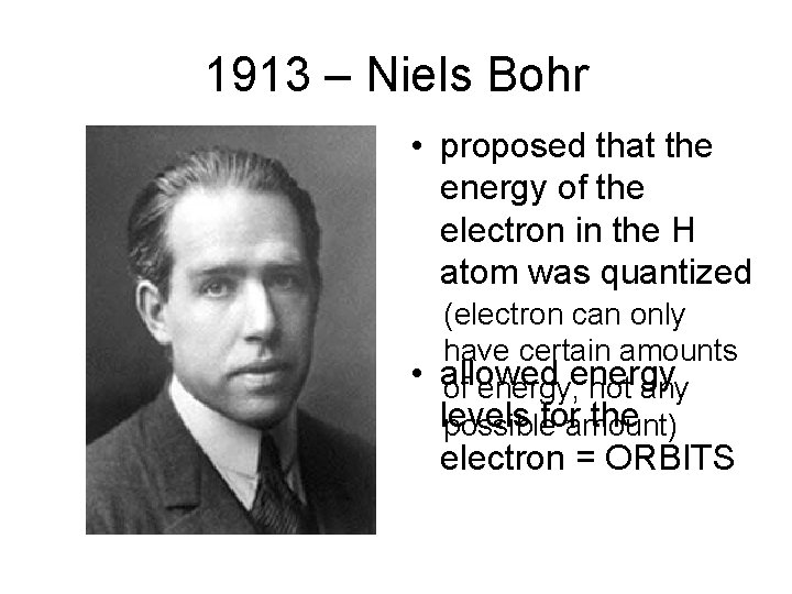 1913 – Niels Bohr • proposed that the energy of the electron in the