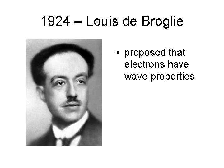 1924 – Louis de Broglie • proposed that electrons have wave properties 