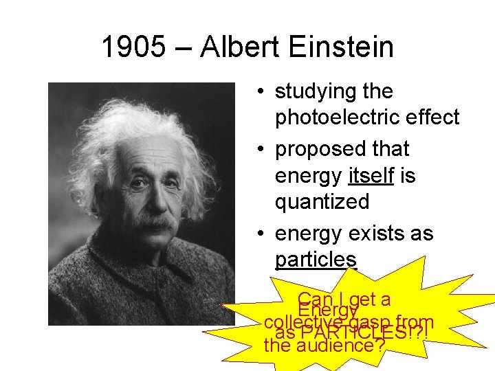1905 – Albert Einstein • studying the photoelectric effect • proposed that energy itself