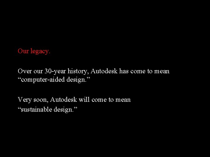 Our legacy. Over our 30 -year history, Autodesk has come to mean “computer-aided design.