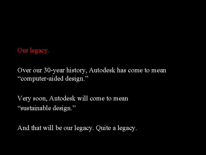 Our legacy. Over our 30 -year history, Autodesk has come to mean “computer-aided design.