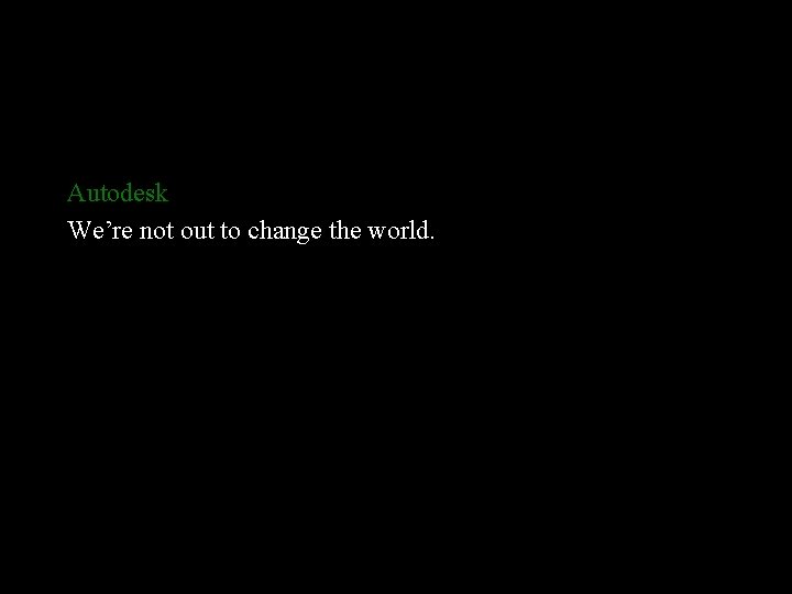 Autodesk We’re not out to change the world. 