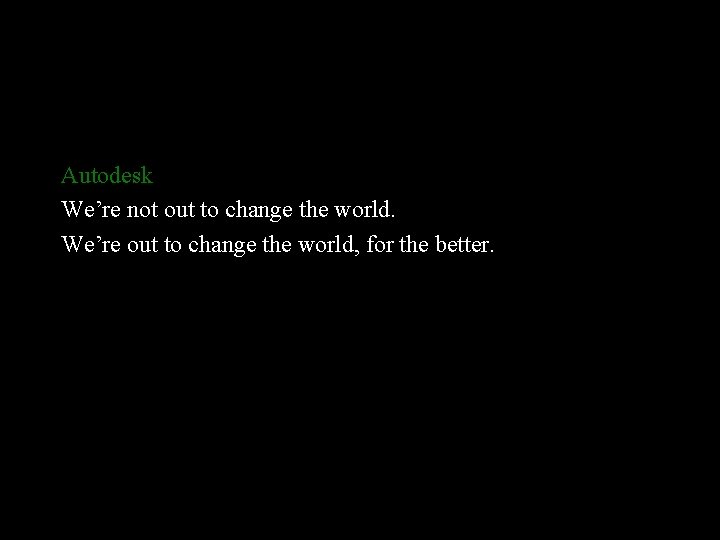 Autodesk We’re not out to change the world. We’re out to change the world,