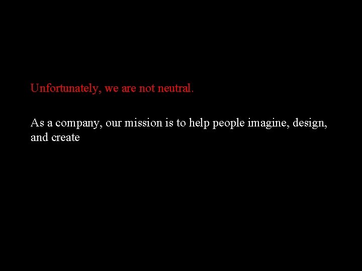 Unfortunately, we are not neutral. As a company, our mission is to help people