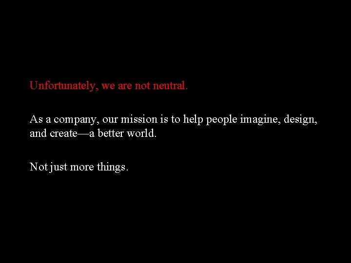 Unfortunately, we are not neutral. As a company, our mission is to help people