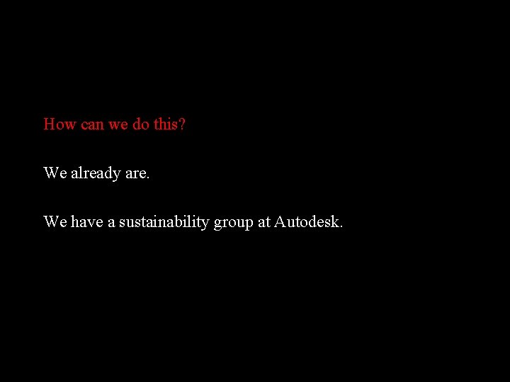 How can we do this? We already are. We have a sustainability group at