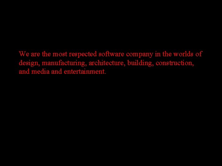 We are the most respected software company in the worlds of design, manufacturing, architecture,