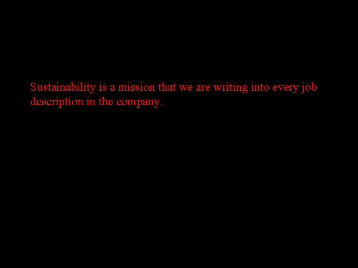 Sustainability is a mission that we are writing into every job description in the