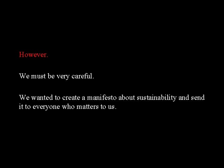 However. We must be very careful. We wanted to create a manifesto about sustainability