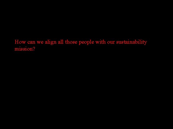 How can we align all those people with our sustainability mission? 