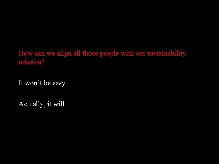 How can we align all those people with our sustainability mission? It won’t be