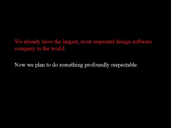 We already have the largest, most respected design software company in the world. Now