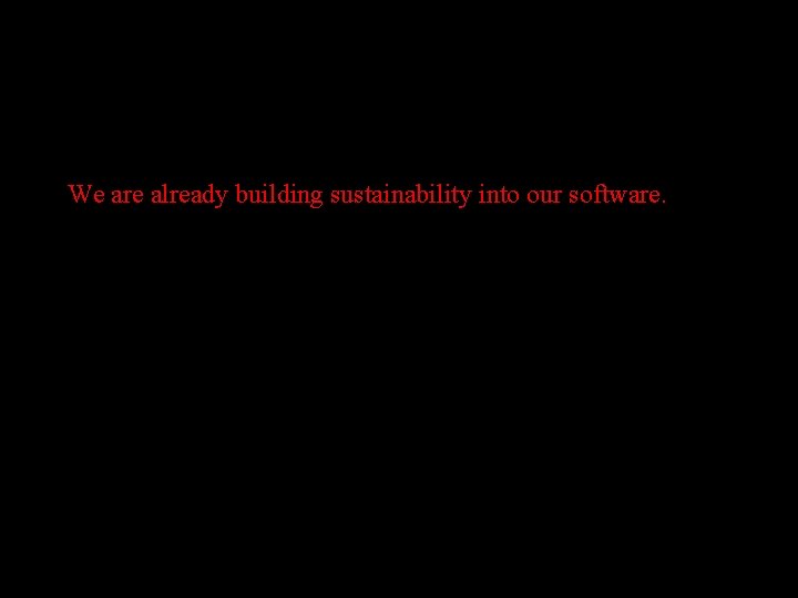 We are already building sustainability into our software. 