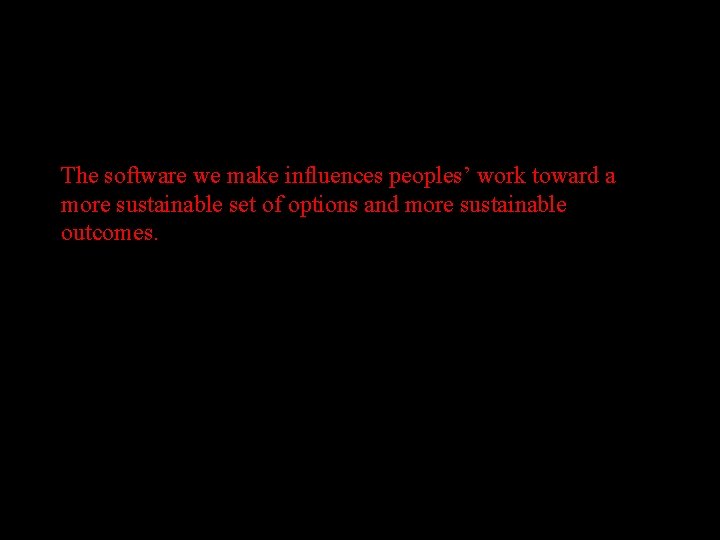 The software we make influences peoples’ work toward a more sustainable set of options