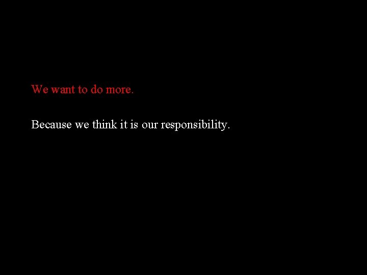 We want to do more. Because we think it is our responsibility. 