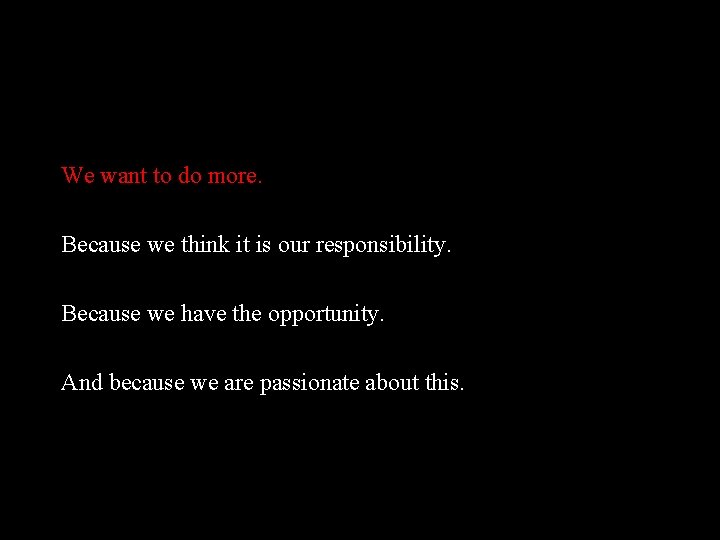 We want to do more. Because we think it is our responsibility. Because we