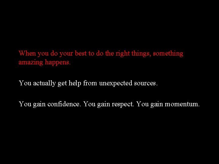 When you do your best to do the right things, something amazing happens. You