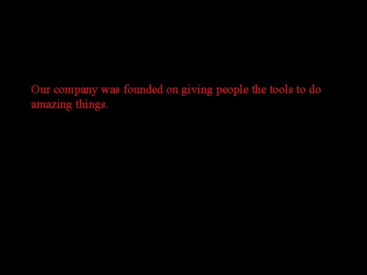 Our company was founded on giving people the tools to do amazing things. 