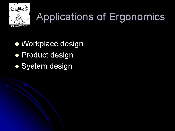 Applications of Ergonomics ERGONOMICS Workplace design l Product design l System design l 