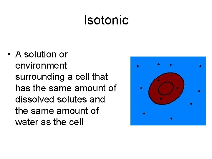 Isotonic • A solution or environment surrounding a cell that has the same amount