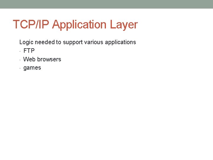 TCP/IP Application Layer Logic needed to support various applications - FTP - Web browsers
