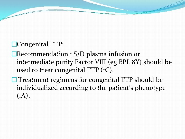 �Congenital TTP: �Recommendation 1 S/D plasma infusion or intermediate purity Factor VIII (eg BPL