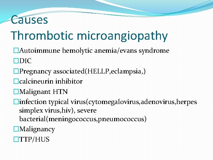 Causes Thrombotic microangiopathy �Autoimmune hemolytic anemia/evans syndrome �DIC �Pregnancy associated(HELLP, eclampsia, ) �calcineurin inhibitor