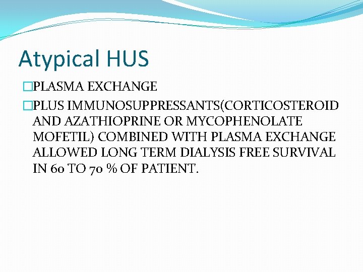 Atypical HUS �PLASMA EXCHANGE �PLUS IMMUNOSUPPRESSANTS(CORTICOSTEROID AND AZATHIOPRINE OR MYCOPHENOLATE MOFETIL) COMBINED WITH PLASMA