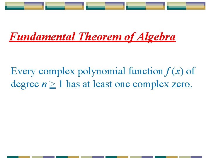 Fundamental Theorem of Algebra Every complex polynomial function f (x) of degree n >