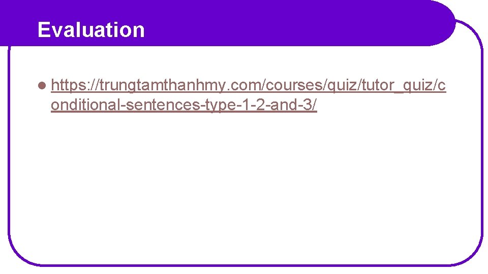 Evaluation l https: //trungtamthanhmy. com/courses/quiz/tutor_quiz/c onditional-sentences-type-1 -2 -and-3/ 
