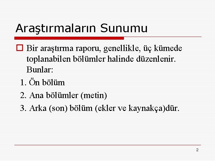 Araştırmaların Sunumu o Bir araştırma raporu, genellikle, üç kümede toplanabilen bölümler halinde düzenlenir. Bunlar: