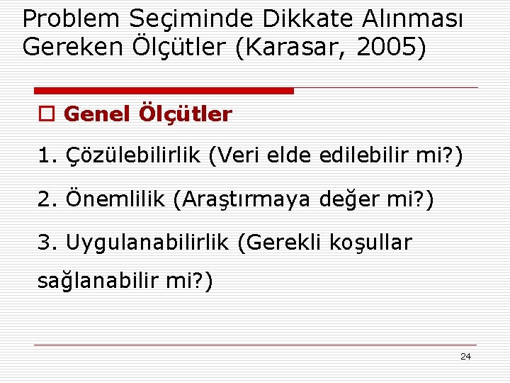 Problem Seçiminde Dikkate Alınması Gereken Ölçütler (Karasar, 2005) o Genel Ölçütler 1. Çözülebilirlik (Veri
