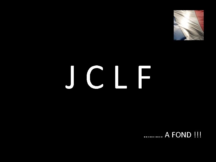 JCLF ………. A FOND !!! 