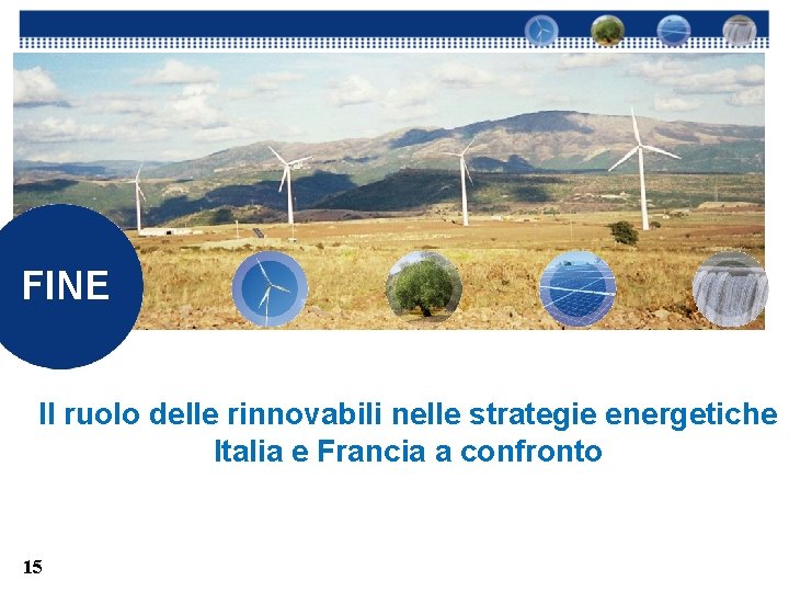 FINE Il ruolo delle rinnovabili nelle strategie energetiche Italia e Francia a confronto 15
