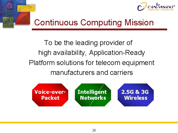 Continuous Computing Mission To be the leading provider of high availability, Application-Ready Platform solutions