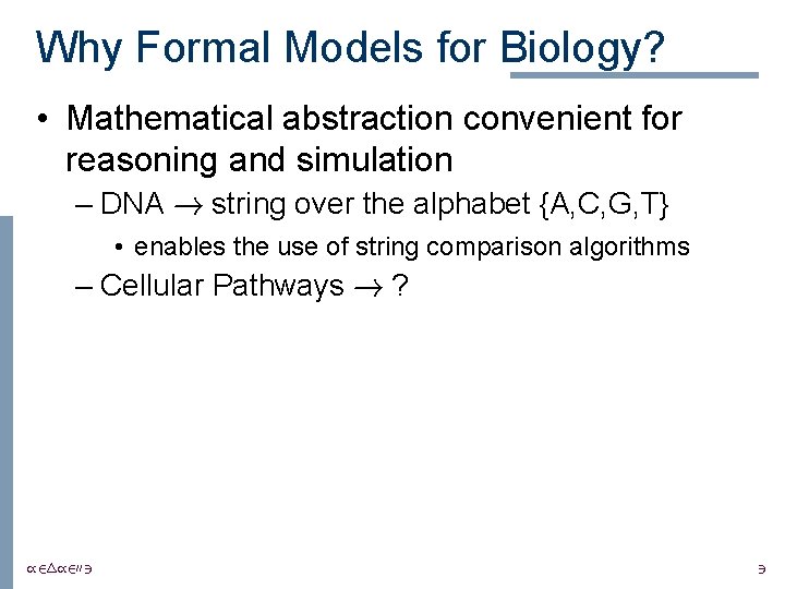 Why Formal Models for Biology? • Mathematical abstraction convenient for reasoning and simulation –