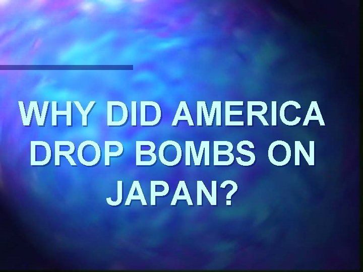 WHY DID AMERICA DROP BOMBS ON JAPAN? 