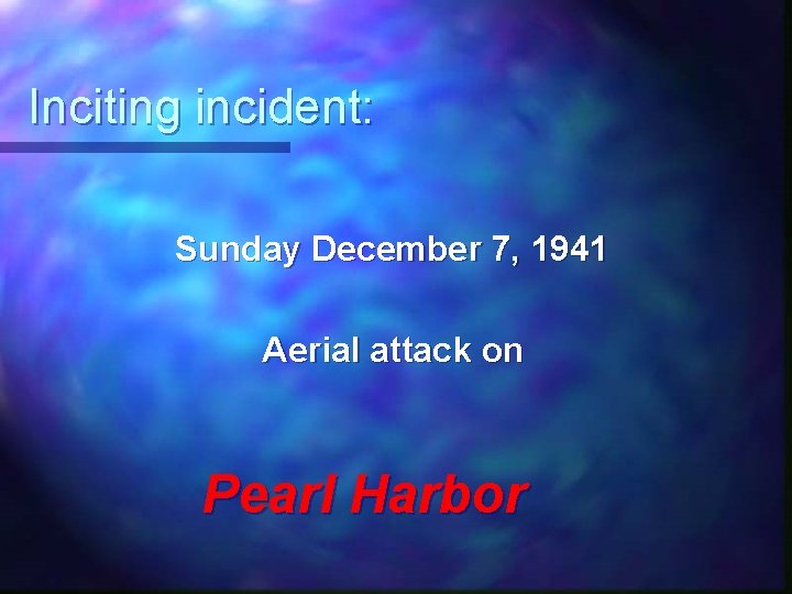 Inciting incident: Sunday December 7, 1941 Aerial attack on Pearl Harbor 