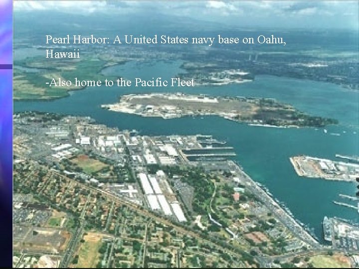 Pearl Harbor: A United States navy base on Oahu, Hawaii -Also home to the