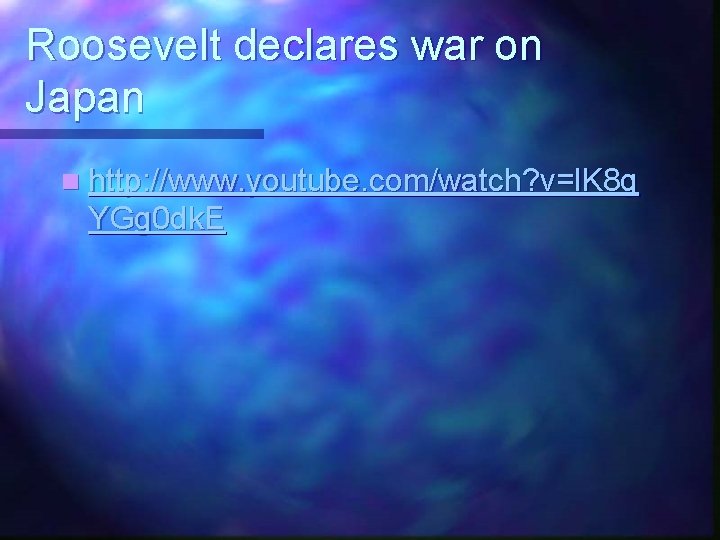 Roosevelt declares war on Japan n http: //www. youtube. com/watch? v=l. K 8 g