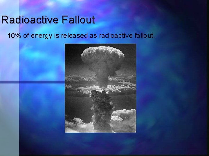 Radioactive Fallout 10% of energy is released as radioactive fallout. 