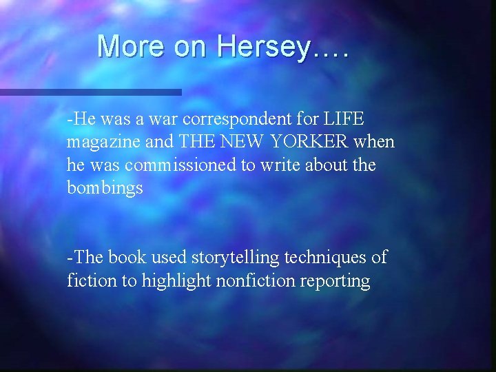 More on Hersey…. -He was a war correspondent for LIFE magazine and THE NEW