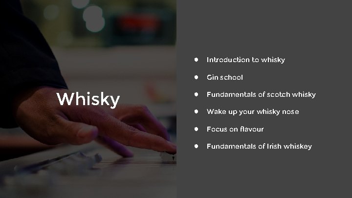 Whisky ● Introduction to whisky ● Gin school ● Fundamentals of scotch whisky ●