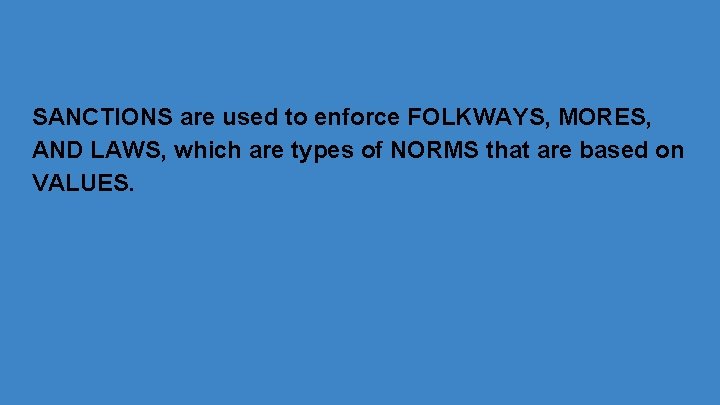 SANCTIONS are used to enforce FOLKWAYS, MORES, AND LAWS, which are types of NORMS