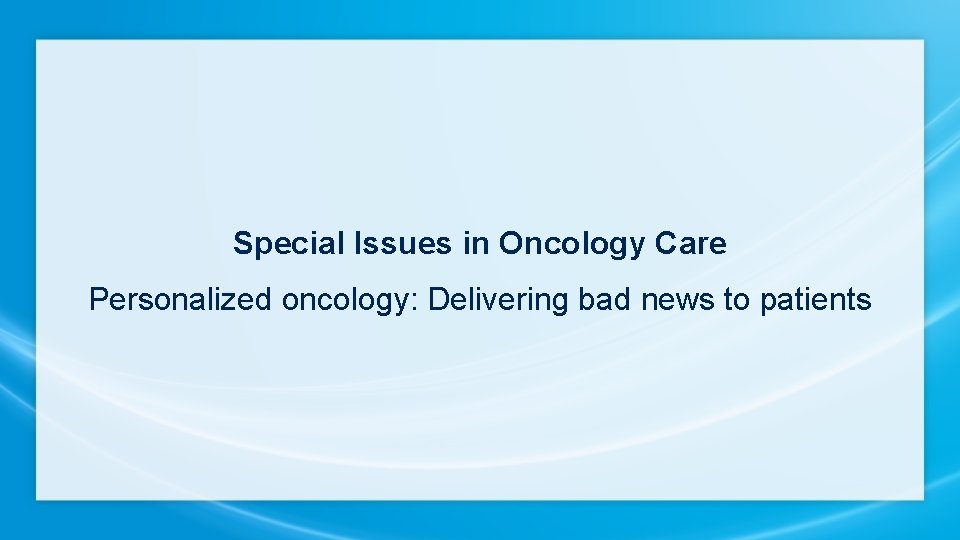 Special Issues in Oncology Care Personalized oncology: Delivering bad news to patients 