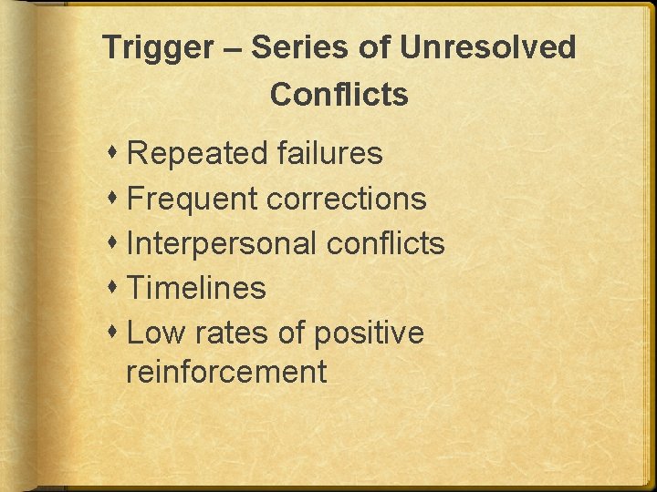 Trigger – Series of Unresolved Conflicts Repeated failures Frequent corrections Interpersonal conflicts Timelines Low